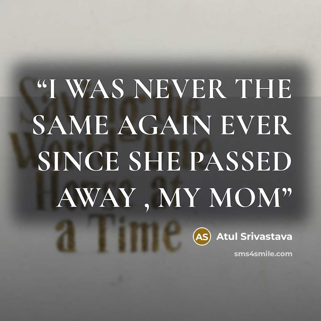 “I WAS NEVER THE SAME AGAIN EVER SINCE SHE PASSED AWAY , MY MOM” quote by Atul Srivastava