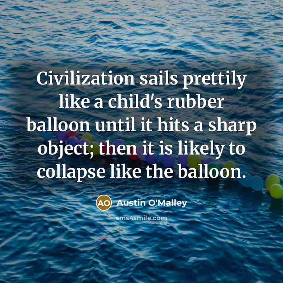 “Civilization sails prettily like a child's rubber balloon until it…” quote by Austin O'Malley