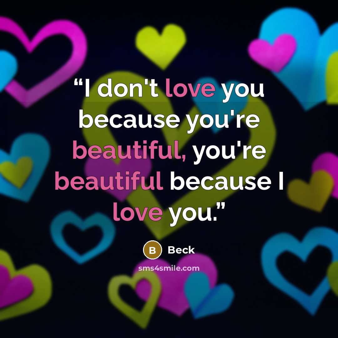 “I don't love you because you're beautiful, you're beautiful because I love you.” quote by Beck