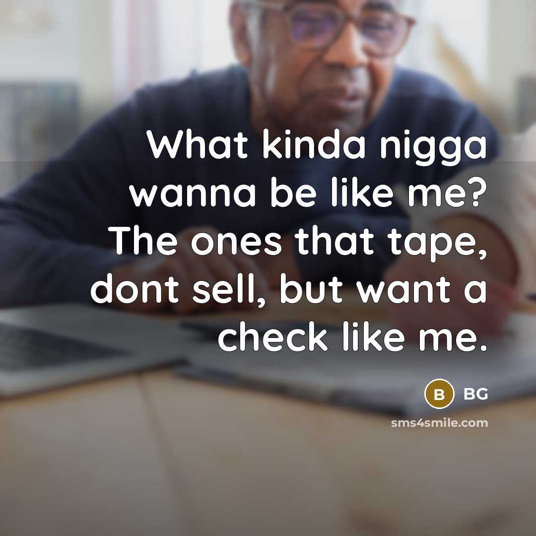 “What kinda nigga wanna be like me? The ones that tape, dont sell, but want a check like me.” quote by BG