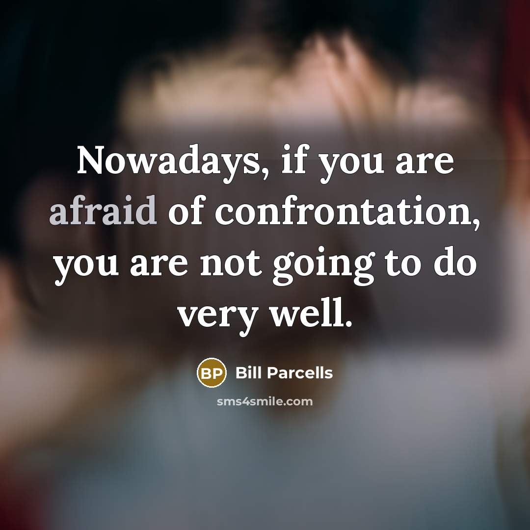 “Nowadays, if you are afraid of confrontation, you are not going to do very well.” quote by Bill Parcells