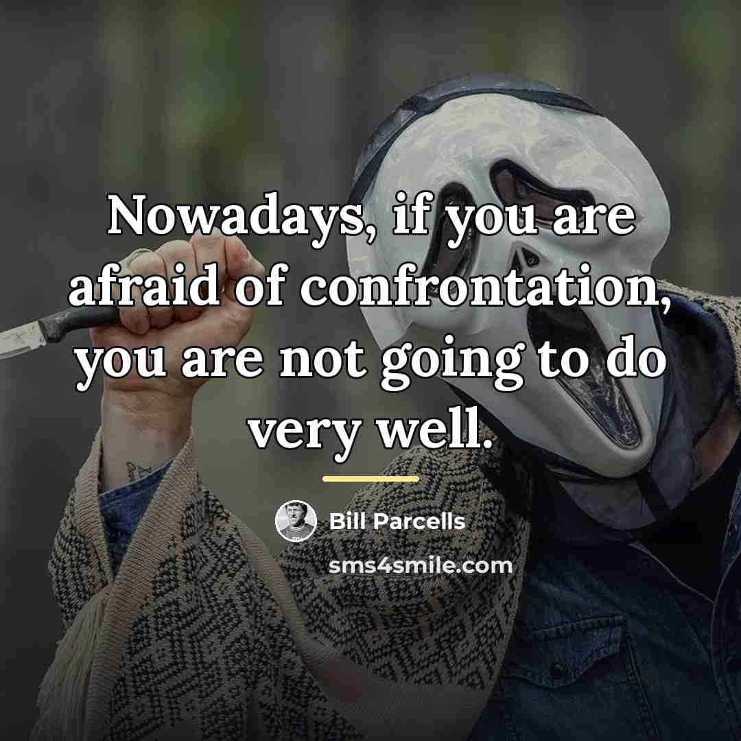 “Nowadays, if you are afraid of confrontation, you are not…” quote by Bill Parcells