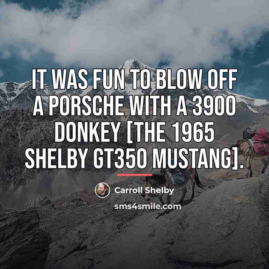 “It was fun to blow off a Porsche with a…” quote by Carroll Shelby
