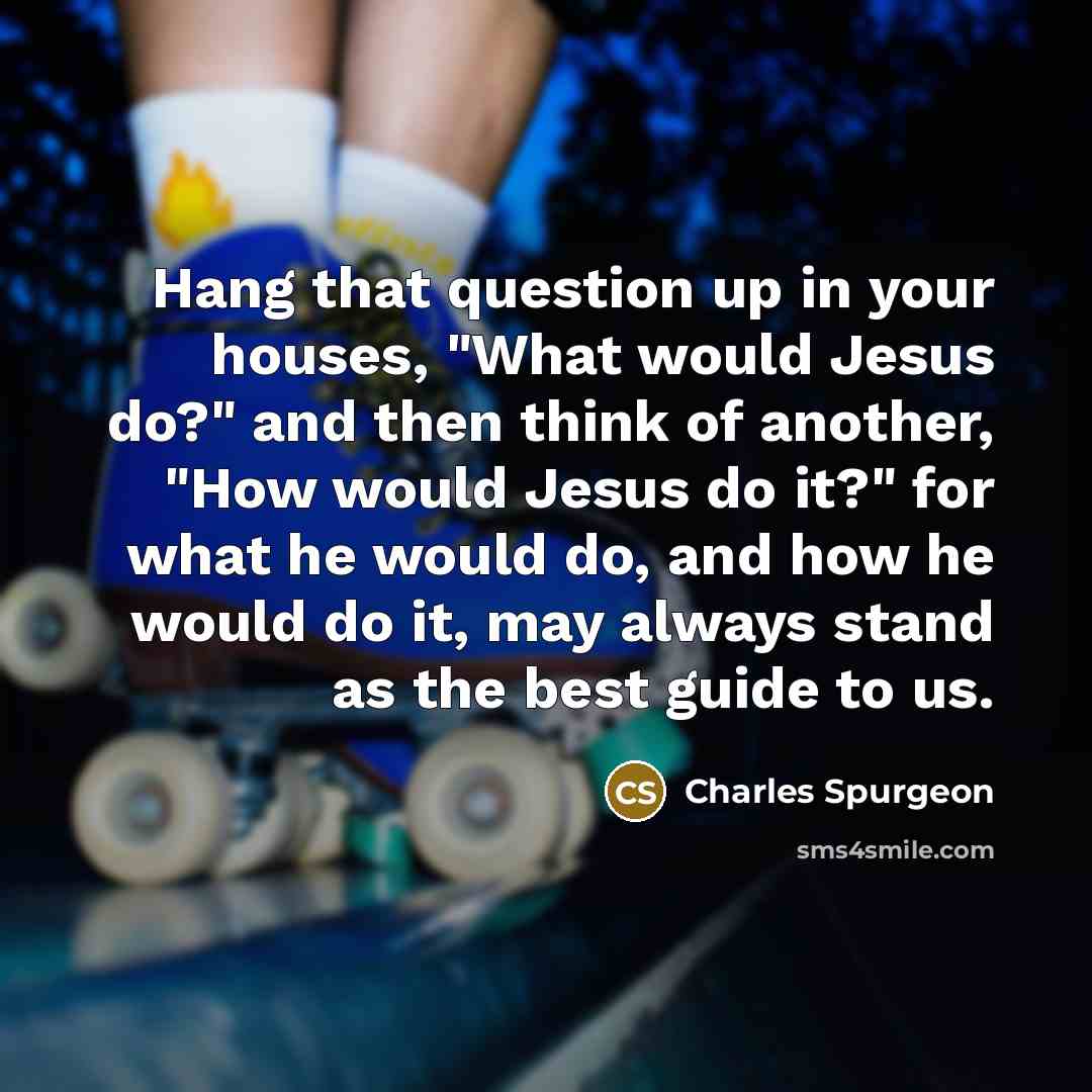 “Hang that question up in your houses, "What would Jesus…” quote by Charles Spurgeon