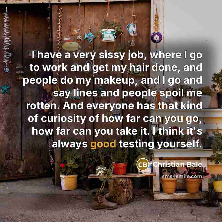 “I have a very sissy job, where I go to…” quote by Christian Bale