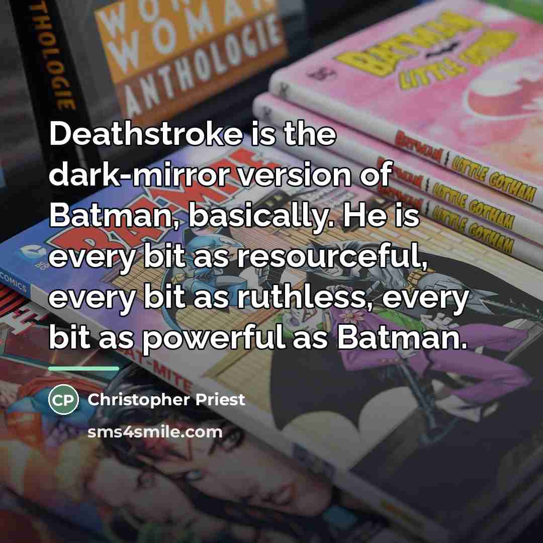 “Deathstroke is the dark-mirror version of Batman, basically. He is…” quote by Christopher Priest