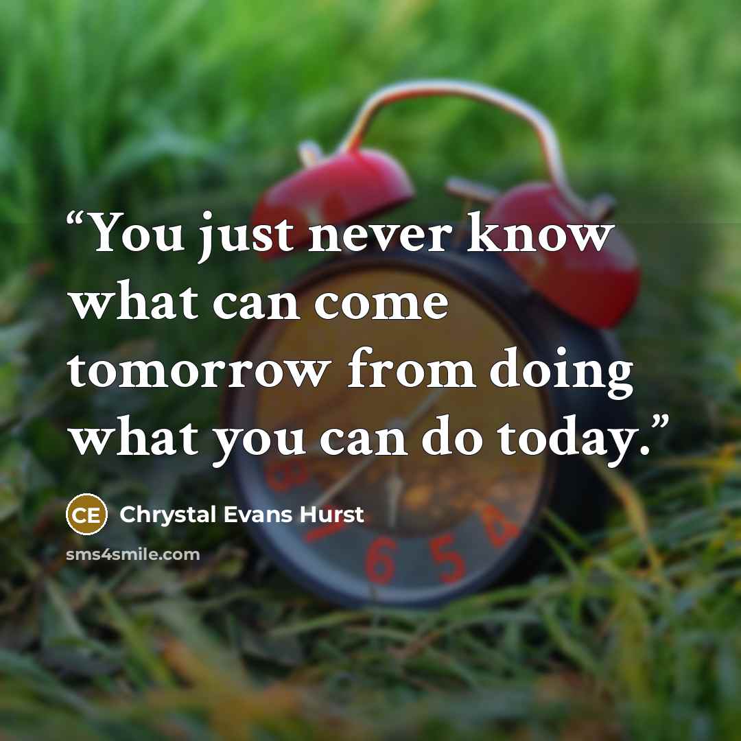 “You just never know what can come tomorrow from doing what you can do today.” quote by Chrystal Evans Hurst