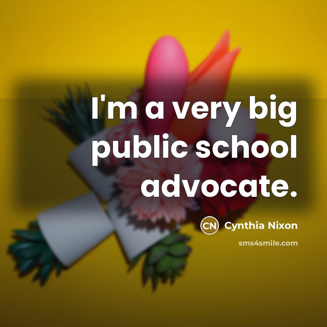 “I'm a very big public school advocate.…” quote by Cynthia Nixon