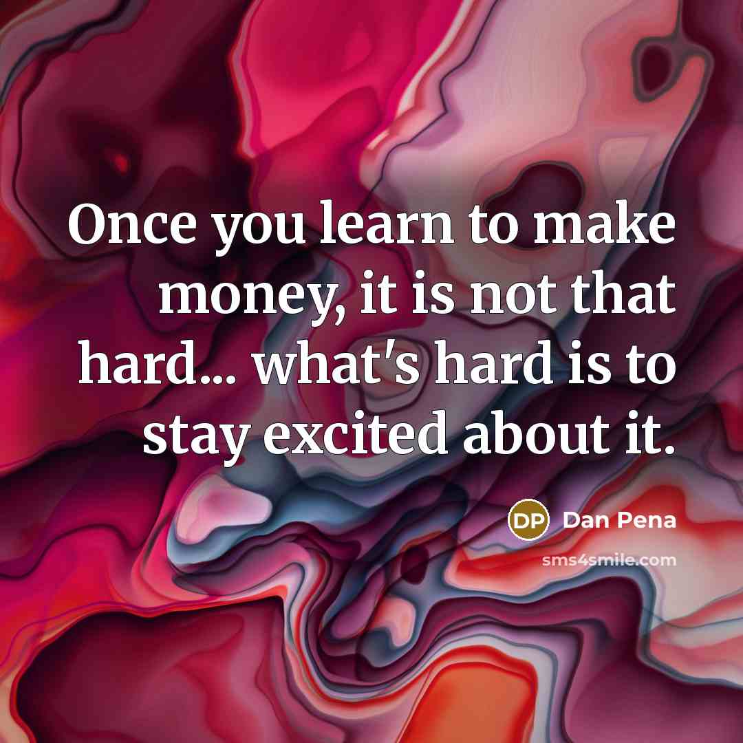 “Once you learn to make money, it is not that…” quote by Dan Pena