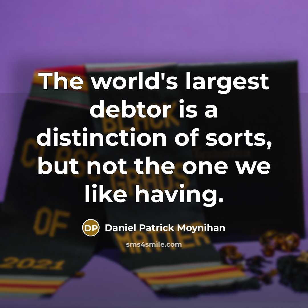 “The world's largest debtor is a distinction of sorts, but not the one we like having.” quote by Daniel Patrick Moynihan