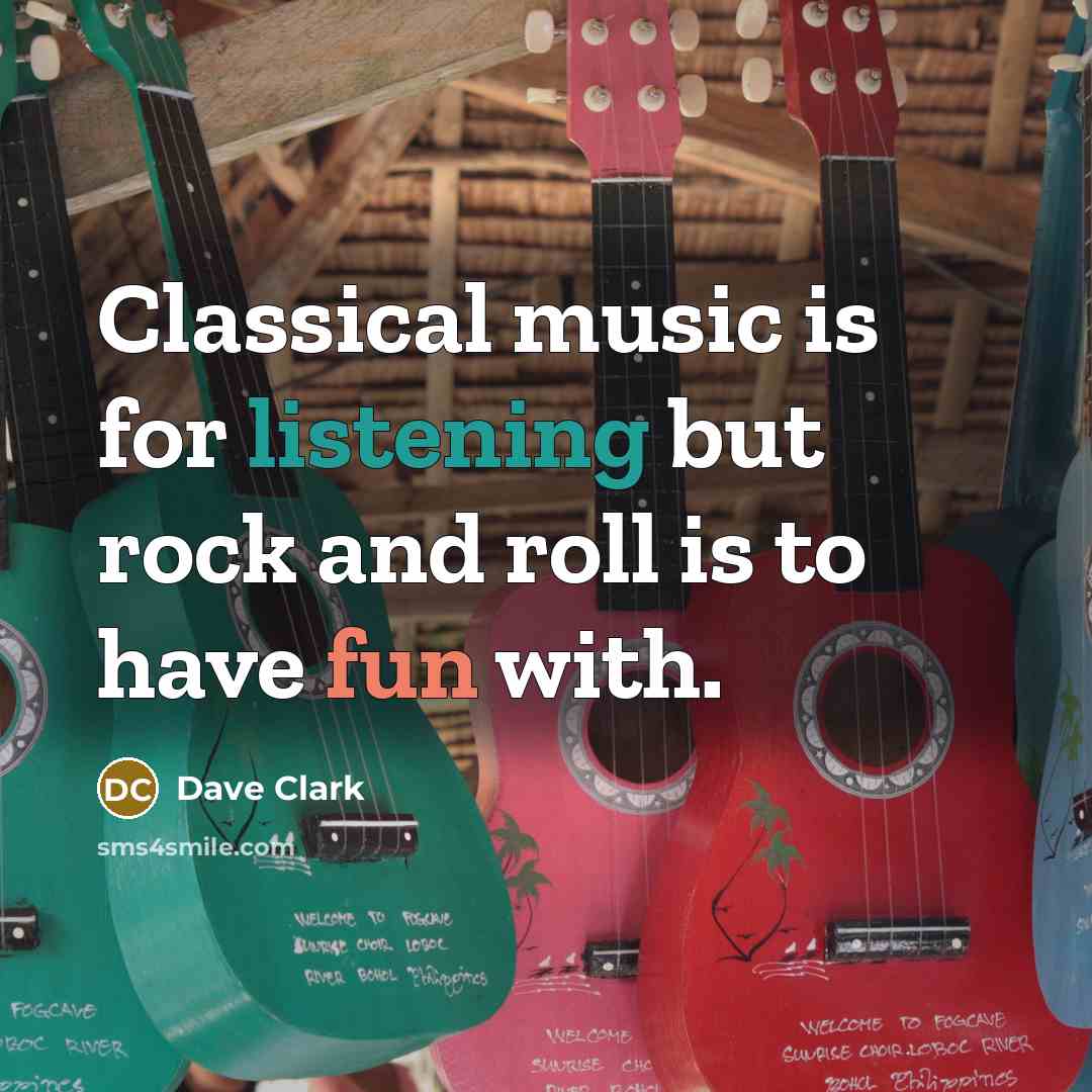 “Classical music is for listening but rock and roll is…” quote by Dave Clark