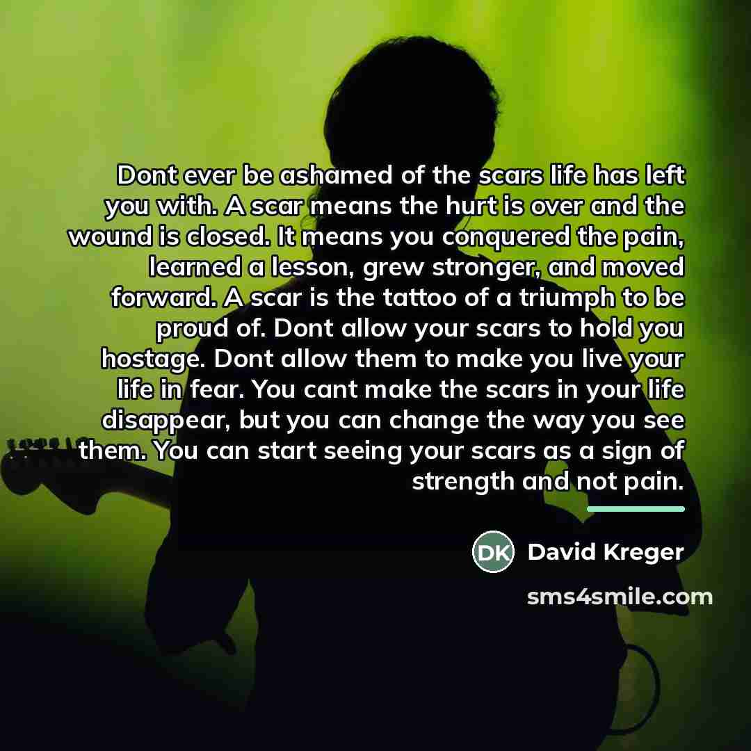 “Dont ever be ashamed of the scars life has left…” quote by David Kreger