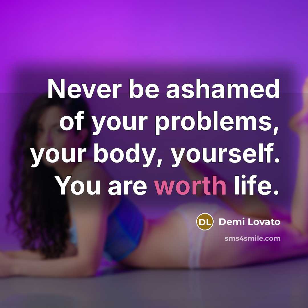 “Never be ashamed of your problems, your body, yourself. You…” quote by Demi Lovato