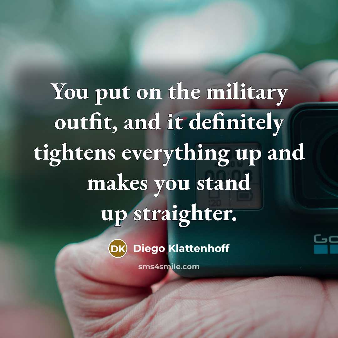 “You put on the military outfit, and it definitely tightens…” quote by Diego Klattenhoff