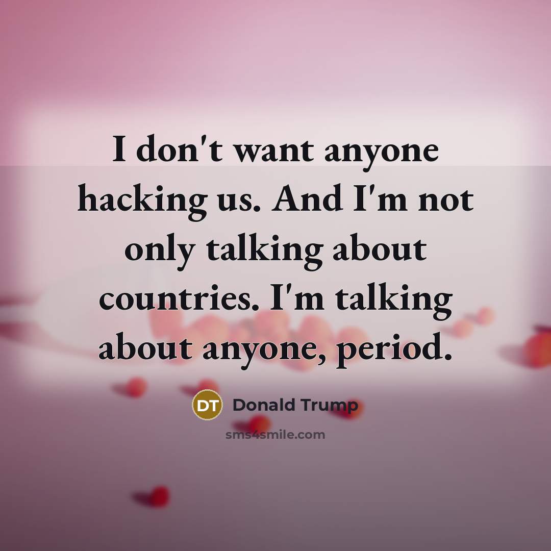 “I don't want anyone hacking us. And I'm not only…” quote by Donald Trump