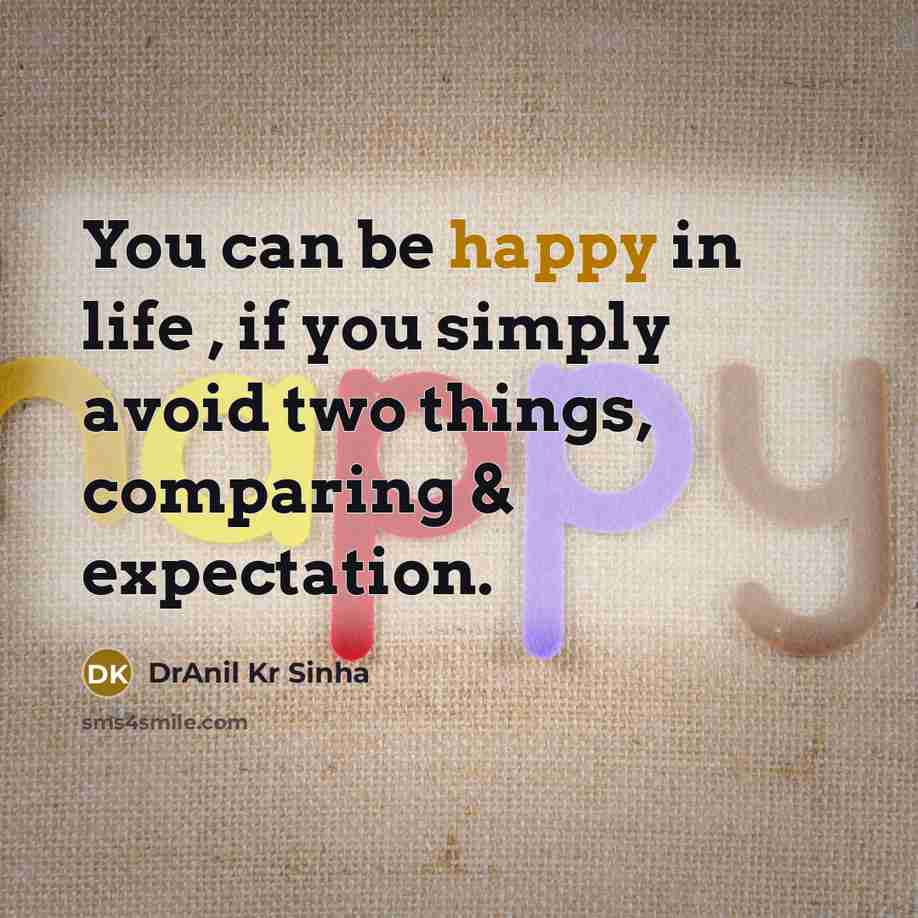 “You can be happy in life , if you simply avoid two things, comparing & expectation.” quote by DrAnil Kr Sinha