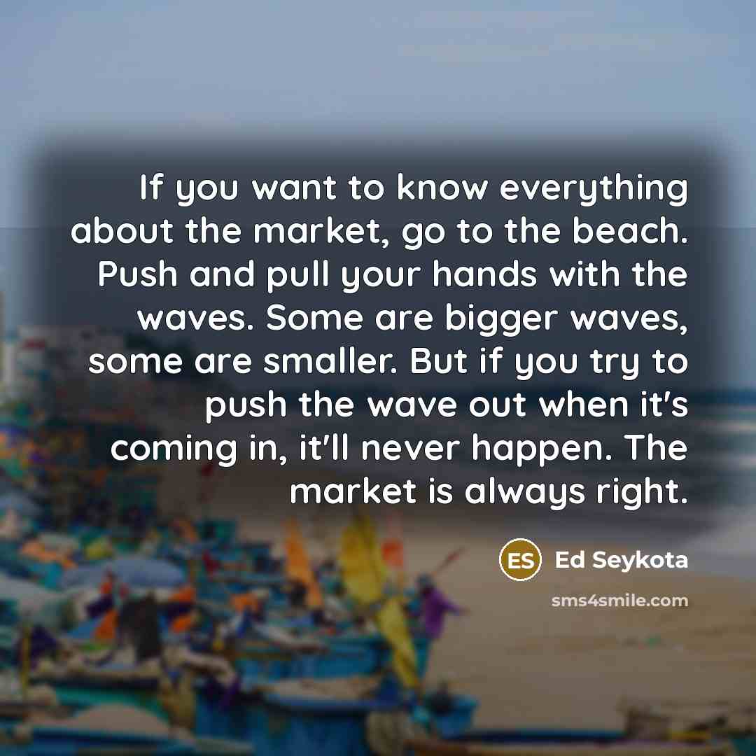 “If you want to know everything about the market, go…” quote by Ed Seykota