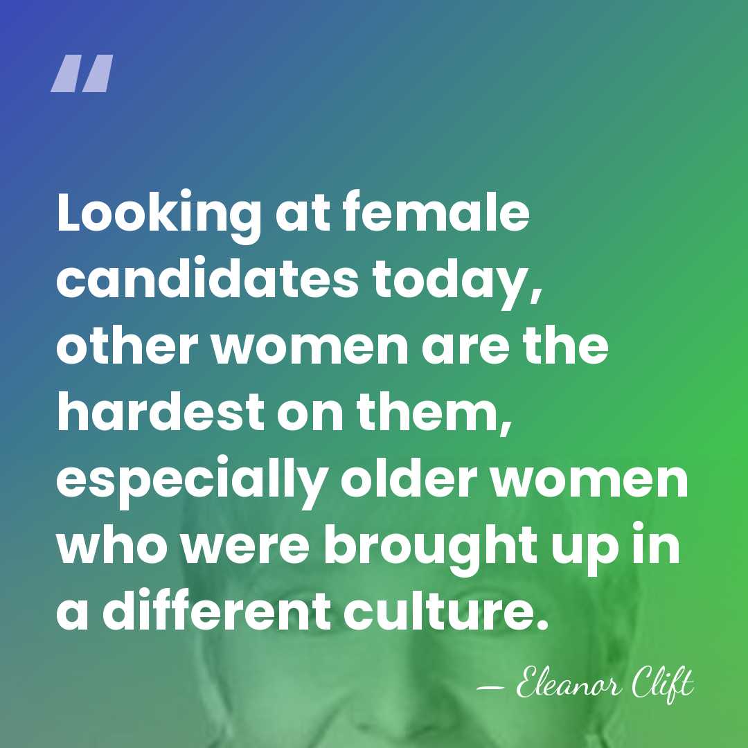 Looking at female candidates today, other women are the hardest on them,&hellip; - Eleanor Clift