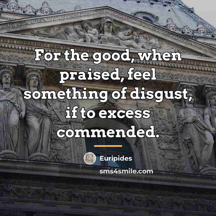 “For the good, when praised, feel something of disgust, if…” quote by Euripides