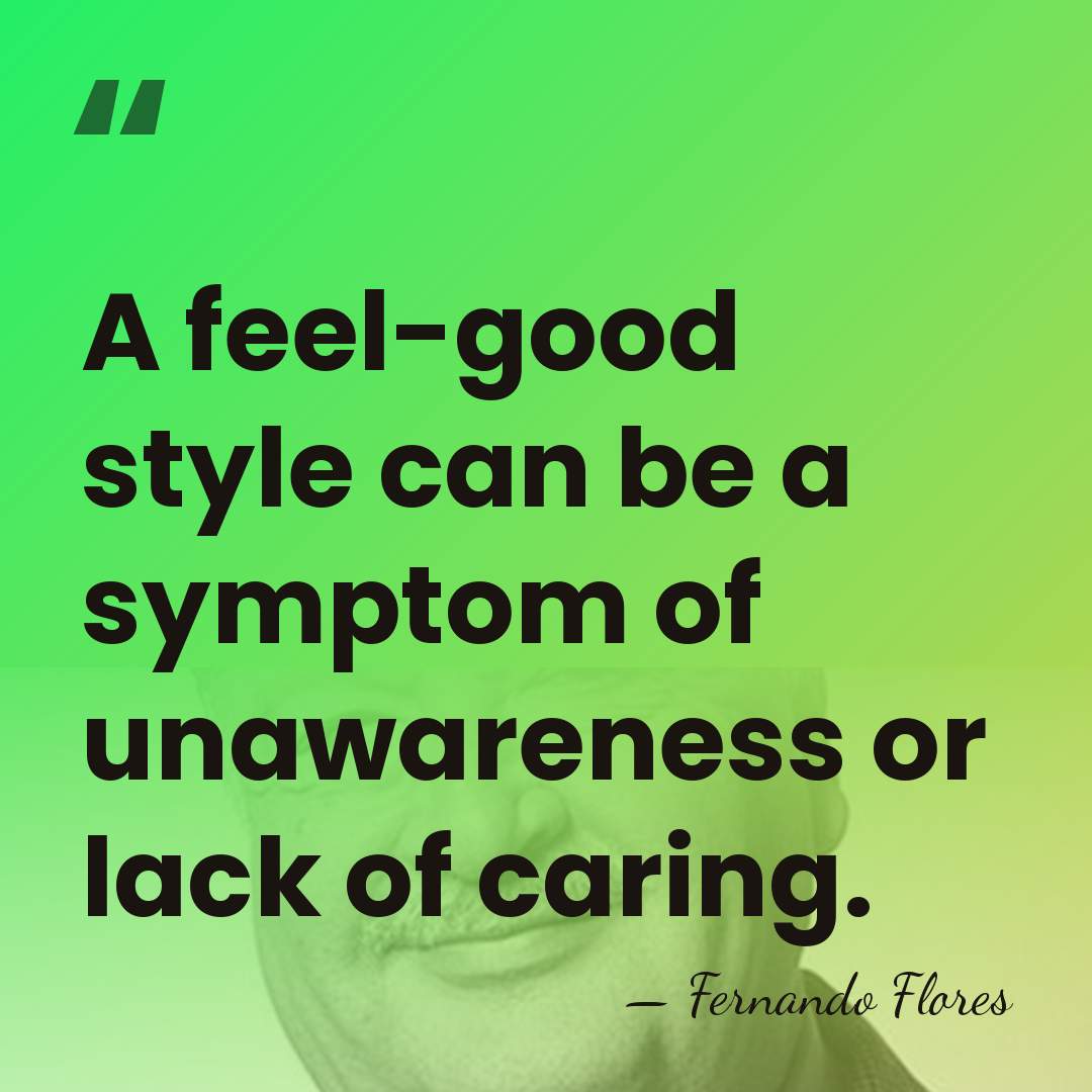 A feel-good style can be a symptom of unawareness or lack of&hellip; - Fernando Flores