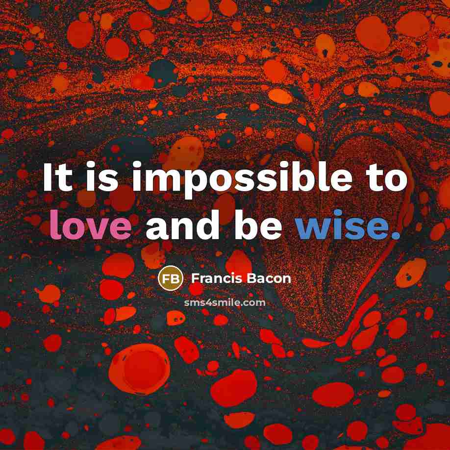 “It is impossible to love and be wise.” quote by Francis Bacon