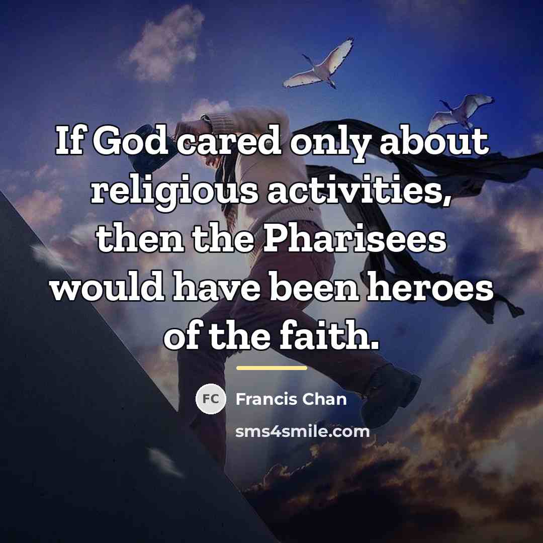 “If God cared only about religious activities, then the Pharisees…” quote by Francis Chan