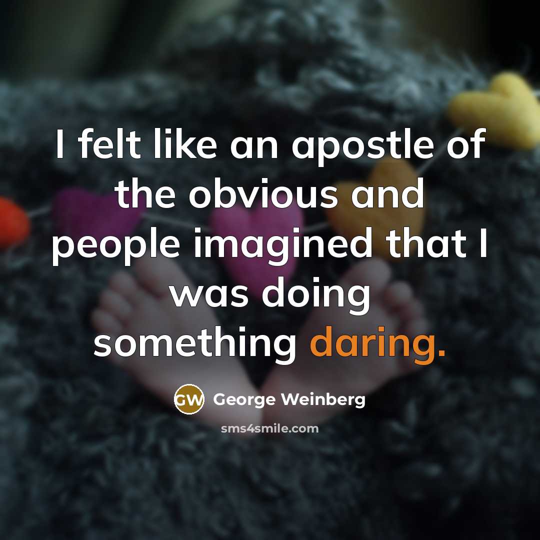 “I felt like an apostle of the obvious and people…” quote by George Weinberg