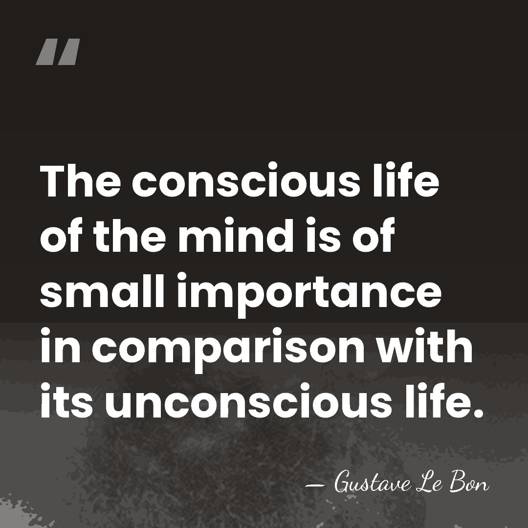 The conscious life of the mind is of small importance in comparison&hellip; - Gustave Le Bon