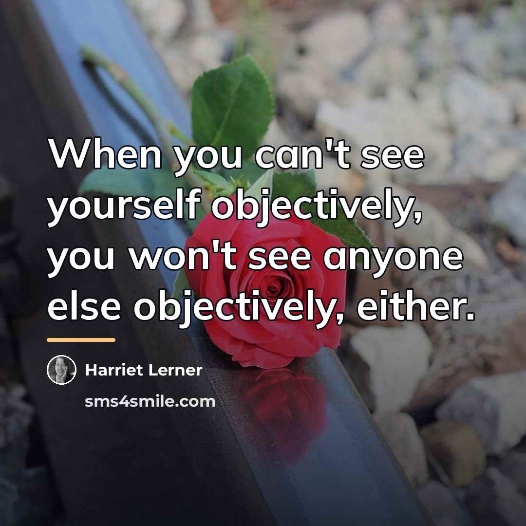 “When you can't see yourself objectively, you won't see anyone…” quote by Harriet Lerner