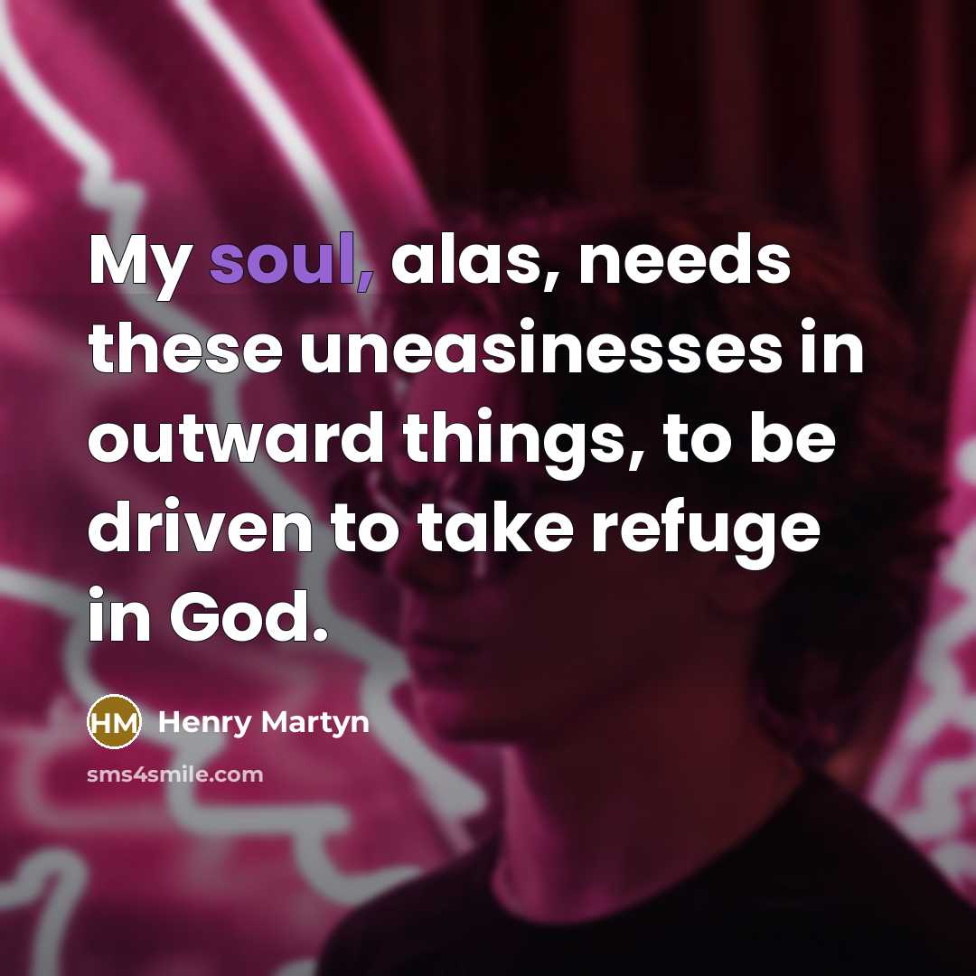“My soul, alas, needs these uneasinesses in outward things, to…” quote by Henry Martyn