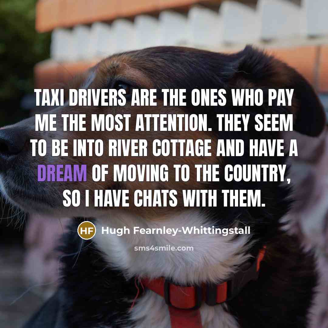 “Taxi drivers are the ones who pay me the most…” quote by Hugh Fearnley-Whittingstall