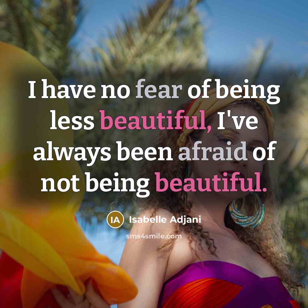 “I have no fear of being less beautiful, I've always been afraid of not being beautiful.” quote by Isabelle Adjani