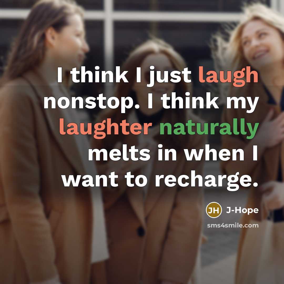 “I think I just laugh nonstop. I think my laughter naturally melts in when I want to recharge.” quote by J-Hope