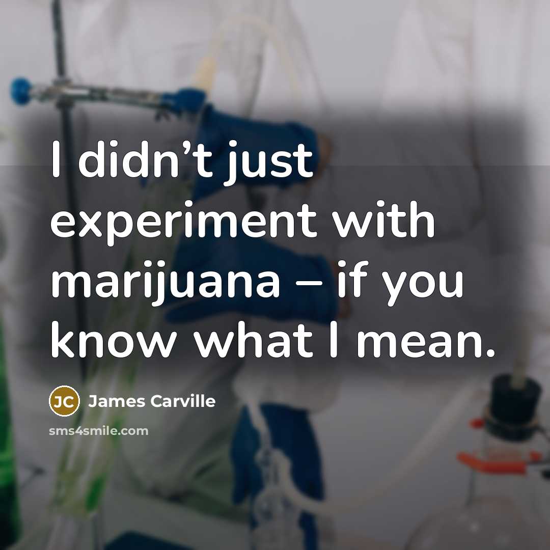 “I didn’t just experiment with marijuana – if you know…” quote by James Carville