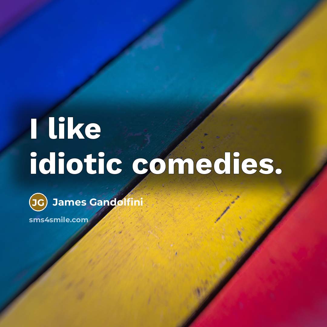 “I like idiotic comedies.…” quote by James Gandolfini