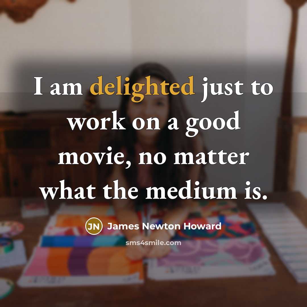 “I am delighted just to work on a good movie,…” quote by James Newton Howard
