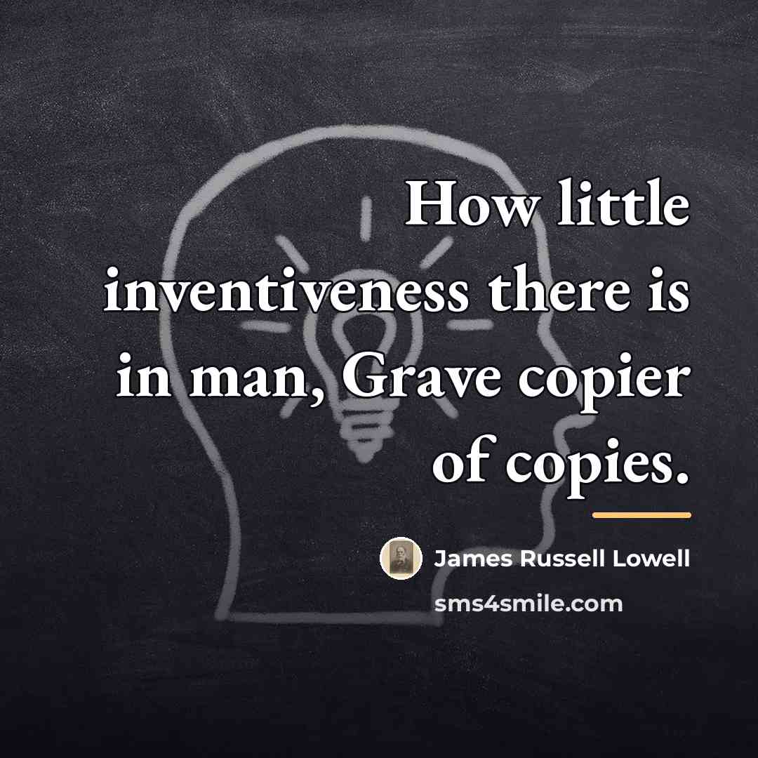 “How little inventiveness there is in man, Grave copier of…” quote by James Russell Lowell