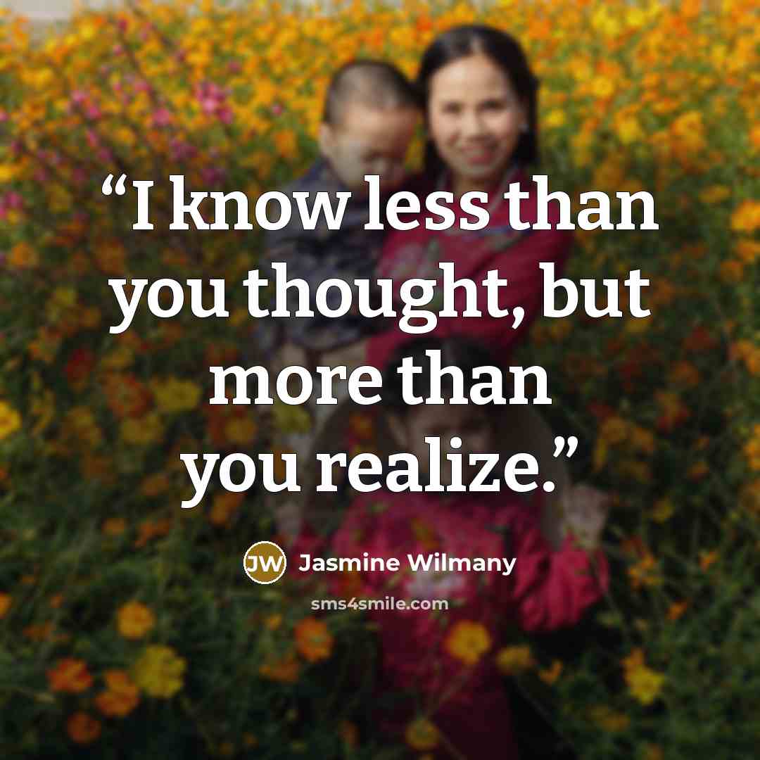 “I know less than you thought, but more than you realize.” quote by Jasmine Wilmany