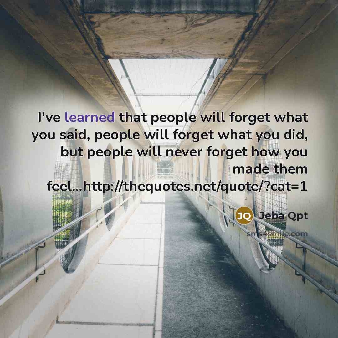 “I've learned that people will forget what you said, people will forget what you did, but people will never forget how you made them feel…http://thequotes.net/quote/?cat=1” quote by Jeba Qpt
