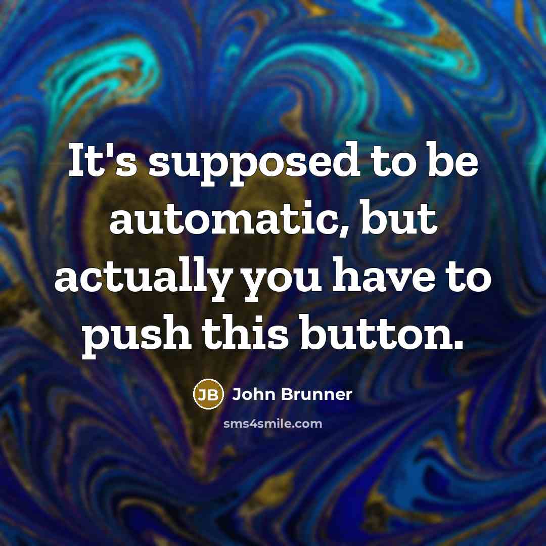 “It's supposed to be automatic, but actually you have to push this button.” quote by John Brunner