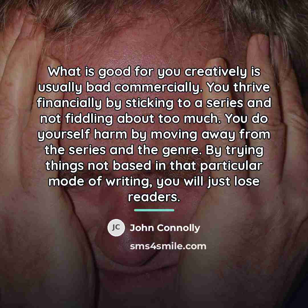 “What is good for you creatively is usually bad commercially.…” quote by John Connolly