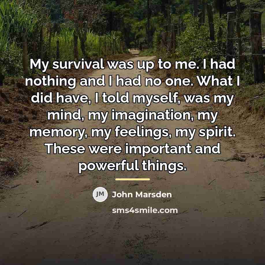 “My survival was up to me. I had nothing and…” quote by John Marsden