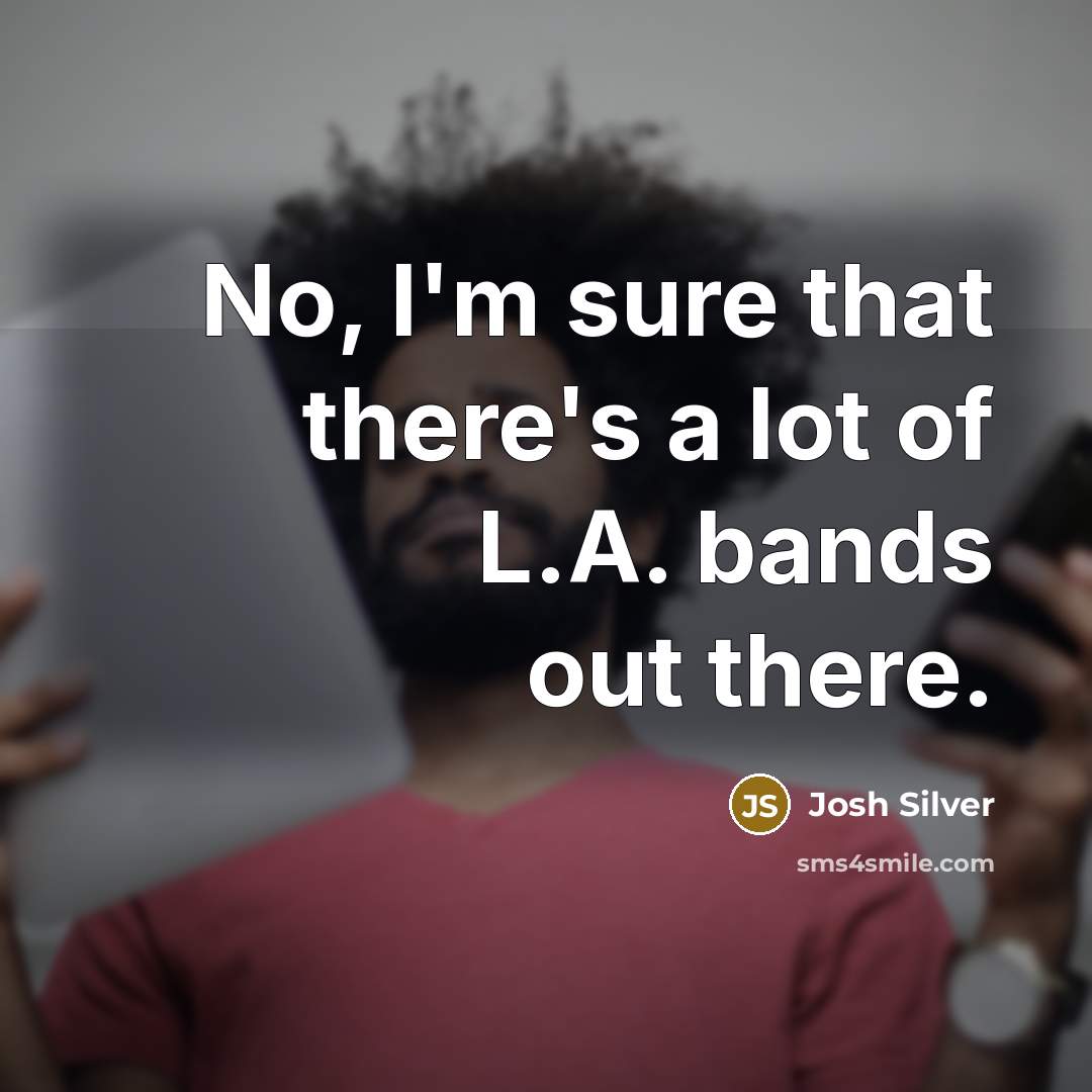 “No, I'm sure that there's a lot of L.A. bands…” quote by Josh Silver