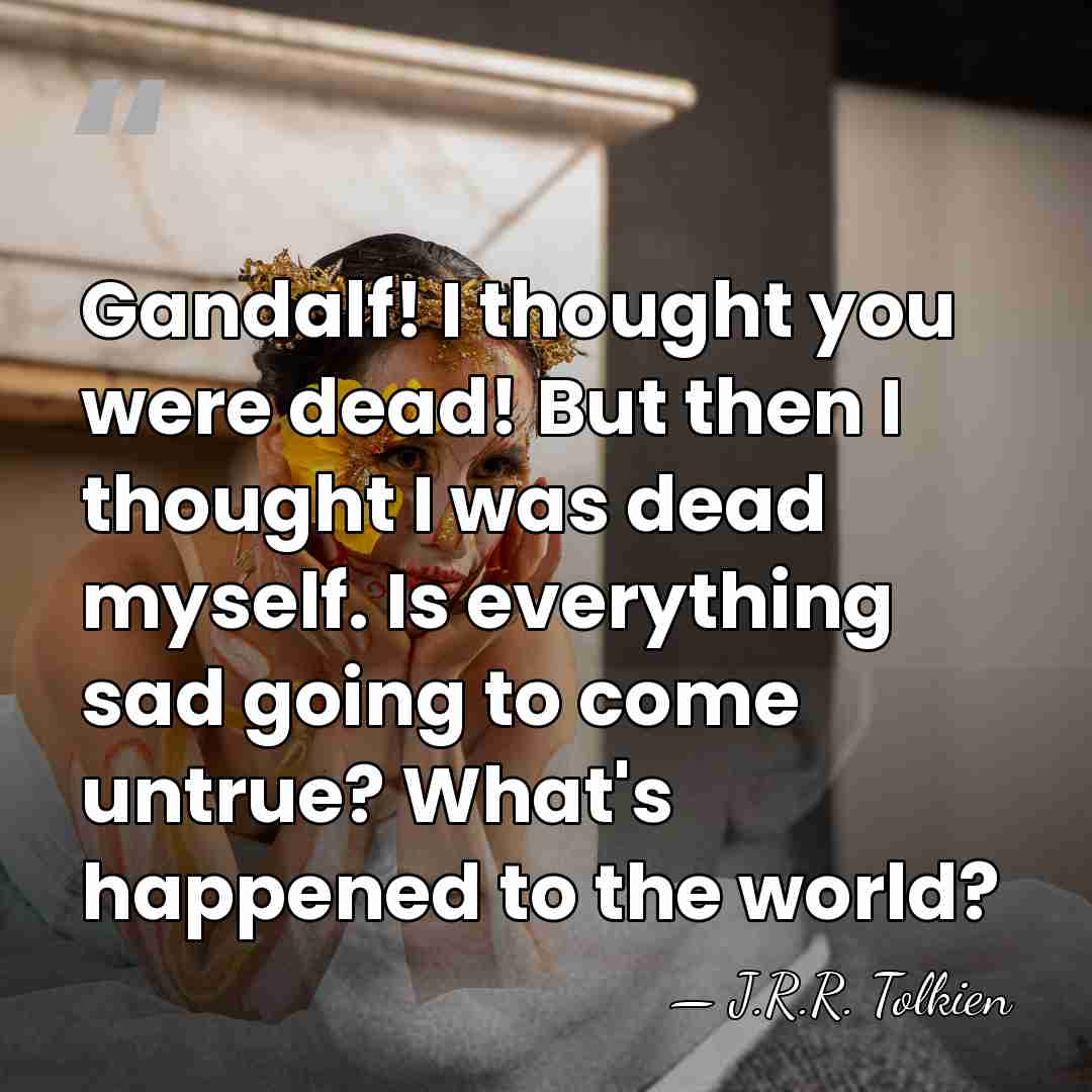 Gandalf! I thought you were dead! But then I thought I was&hellip; - J.R.R. Tolkien