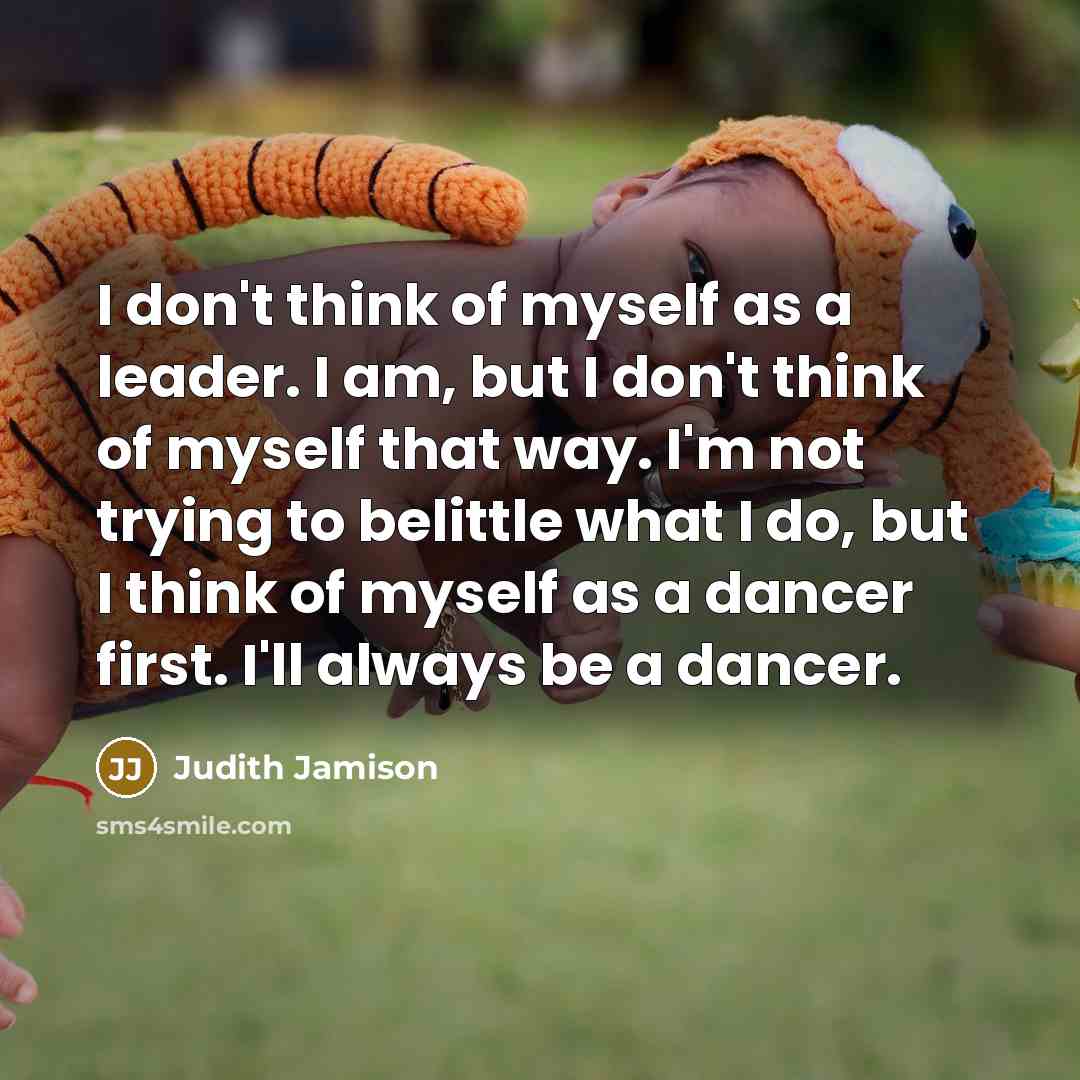 “I don't think of myself as a leader. I am,…” quote by Judith Jamison