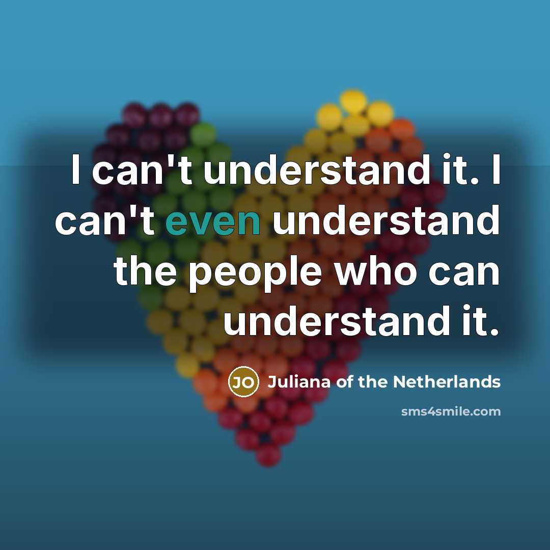 “I can't understand it. I can't even understand the people…” quote by Juliana of the Netherlands