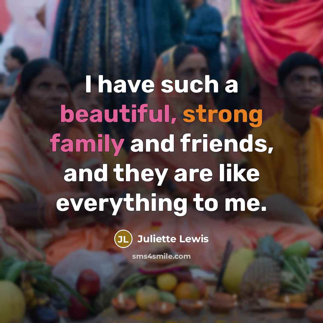 “I have such a beautiful, strong family and friends, and…” quote by Juliette Lewis