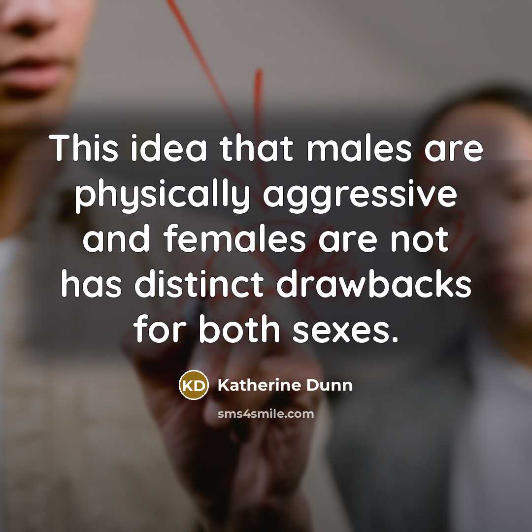 “This idea that males are physically aggressive and females are…” quote by Katherine Dunn