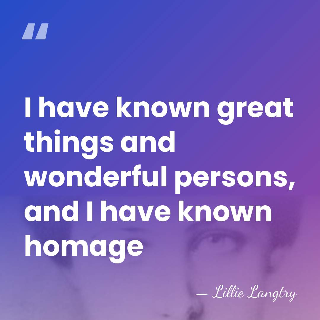 I have known great things and wonderful persons, and I have known&hellip; - Lillie Langtry