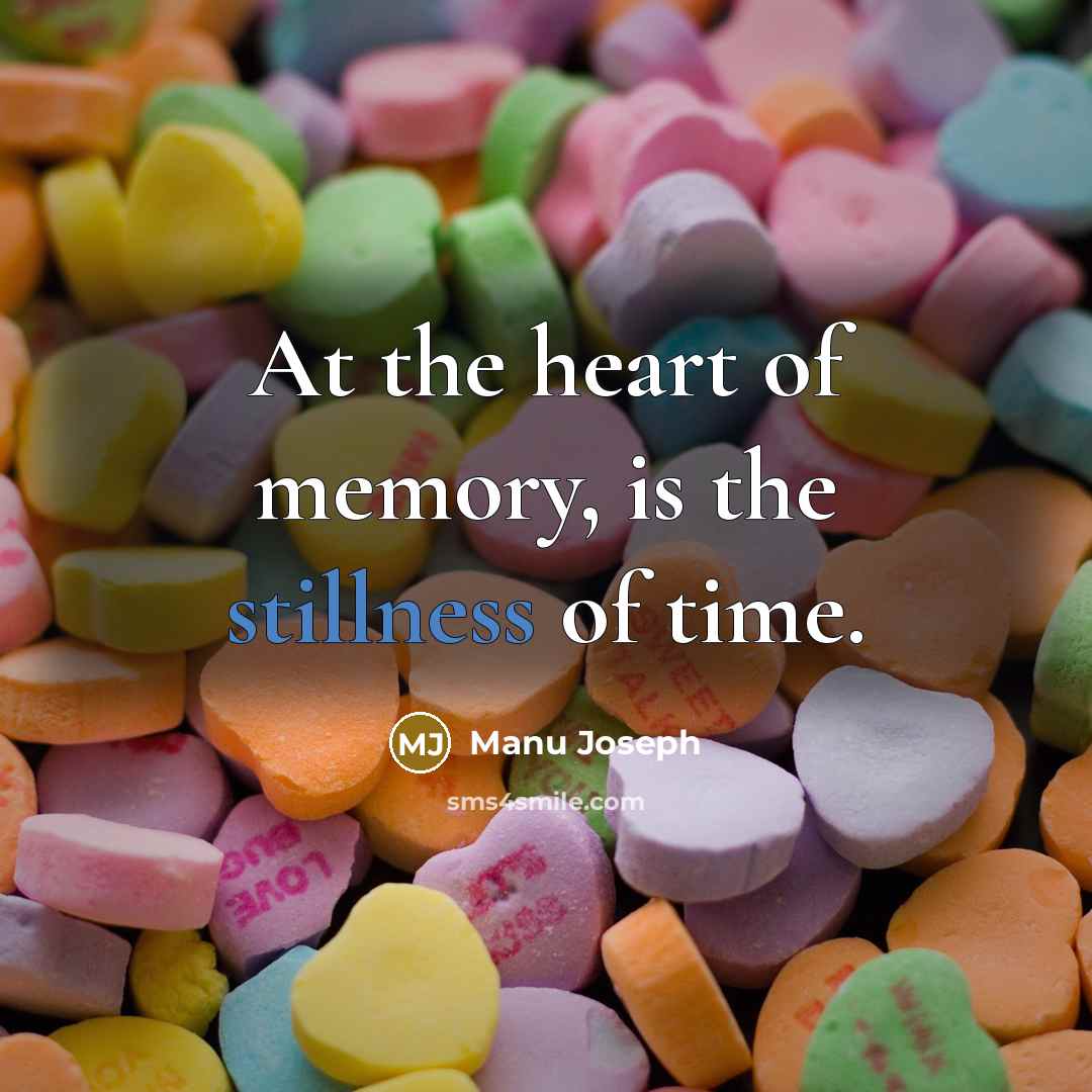 “At the heart of memory, is the stillness of time.…” quote by Manu Joseph